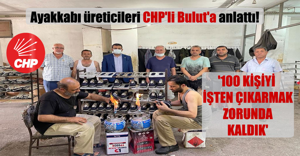 Ayakkabı üreticileri CHP’li Bulut’a anlattı! ‘100 kişiyi işten çıkarmak zorunda kaldık’