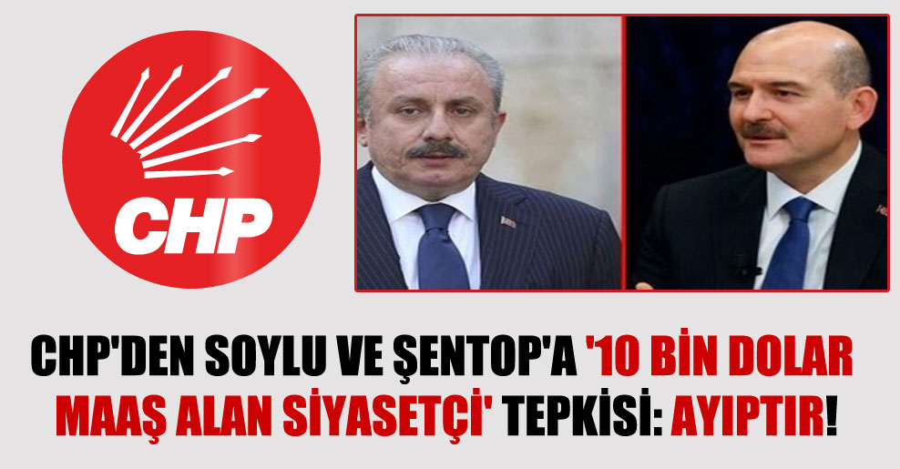 CHP’den Soylu ve Şentop’a ’10 bin dolar maaş alan siyasetçi’ tepkisi: Ayıptır!