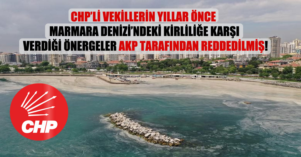 CHP’li vekillerin yıllar önce Marmara Denizi’ndeki kirliliğe karşı verdiği önergeler AKP tarafından reddedilmiş!
