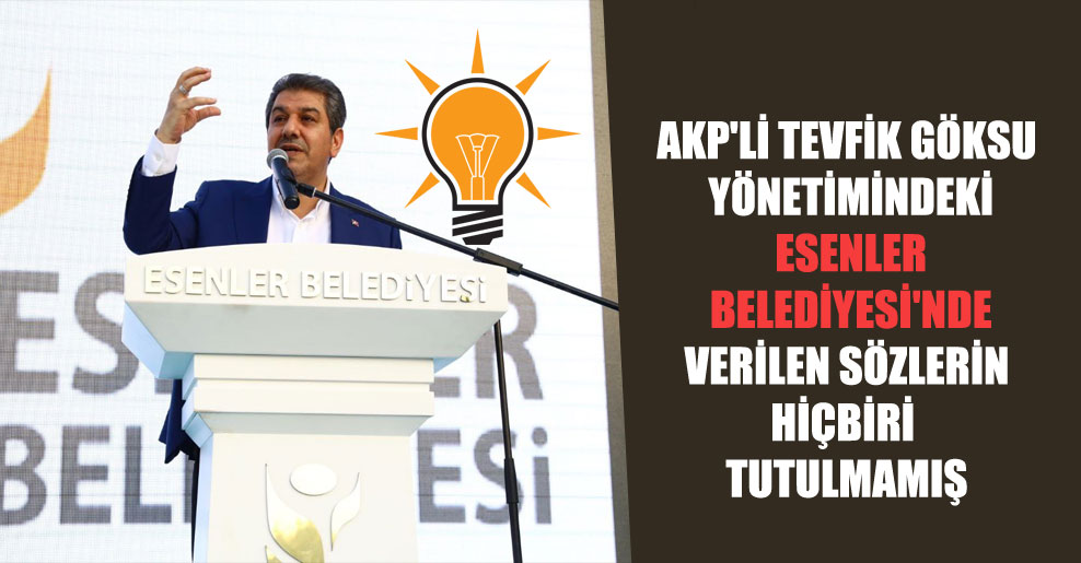 AKP’li Tevfik Göksu yönetimindeki Esenler Belediyesi’nde verilen sözlerin hiçbiri tutulmamış