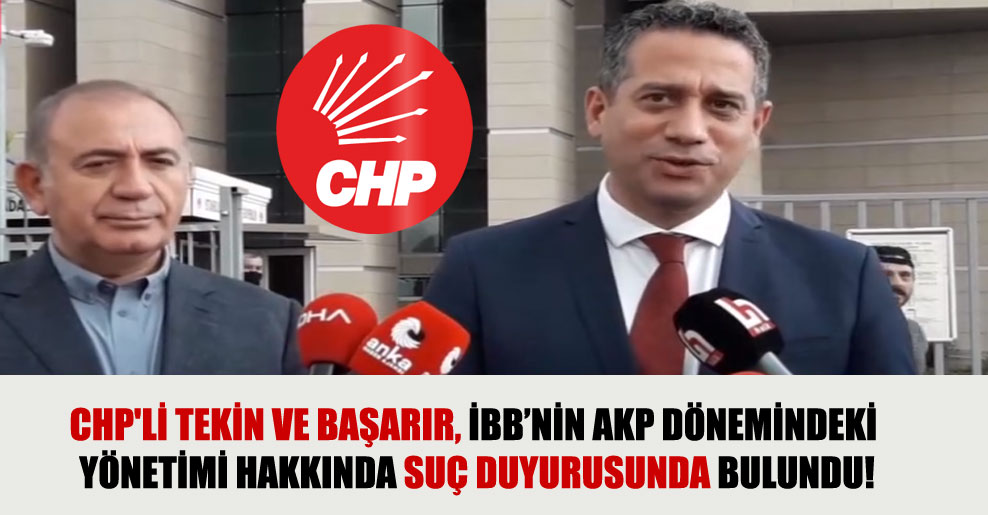 CHP’li Tekin ve Başarır, İBB’nin AKP dönemindeki yönetimi hakkında suç duyurusunda bulundu!