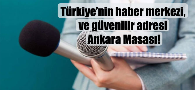Türkiye’nin haber merkezi, ve güvenilir adresi Ankara Masası!