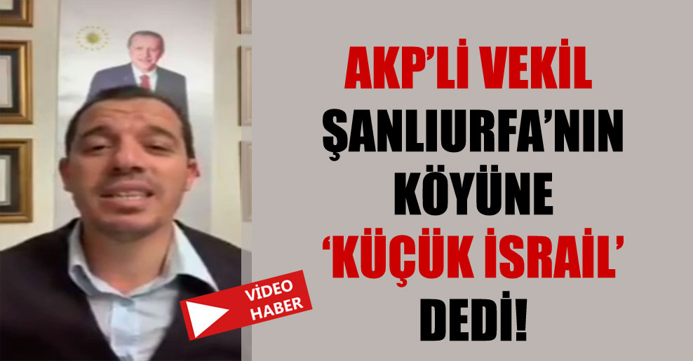 AKP’li vekil Şanlıurfa’nın köyüne ‘küçük İsrail’ dedi!
