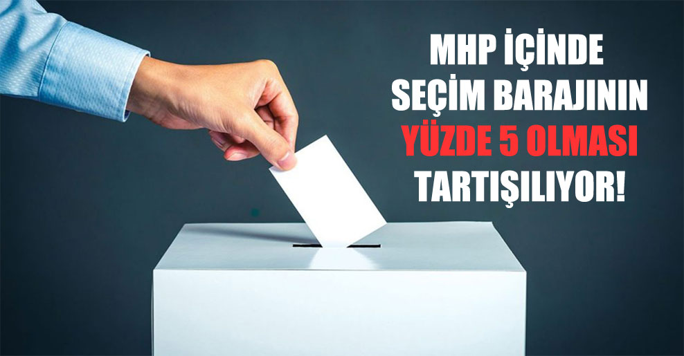 MHP içinde seçim barajının yüzde 5 olması tartışılıyor!