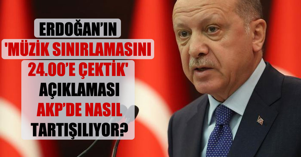 Erdoğan’ın ‘müzik sınırlamasını 24.00’e çektik’ açıklaması AKP’de nasıl tartışılıyor?