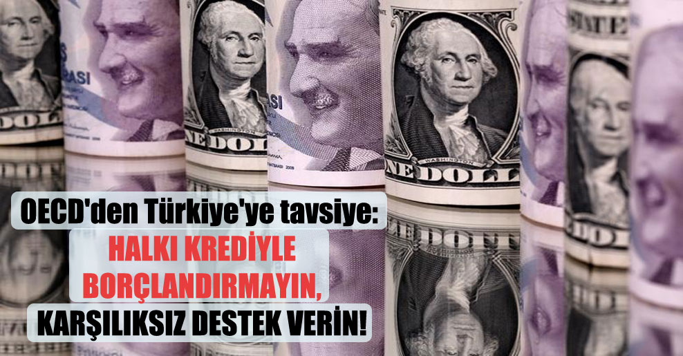 OECD’den Türkiye’ye tavsiye: Halka krediyle borçlandırmayın, karşılıksız destek verin!