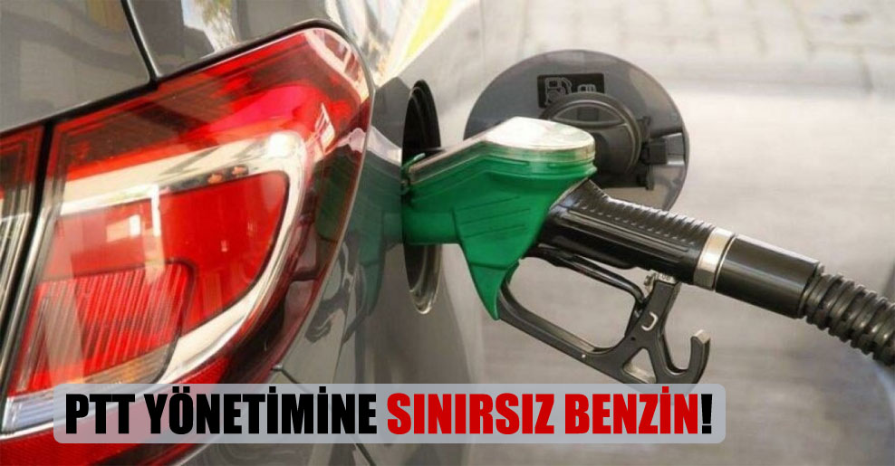 PTT yönetimine sınırsız benzin!