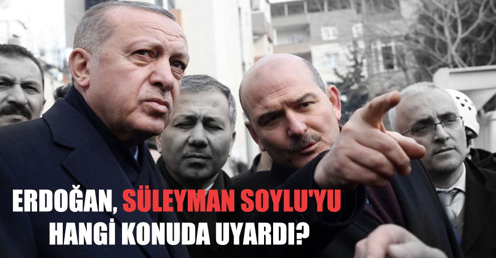 Erdoğan, Süleyman Soylu’yu hangi konuda uyardı?