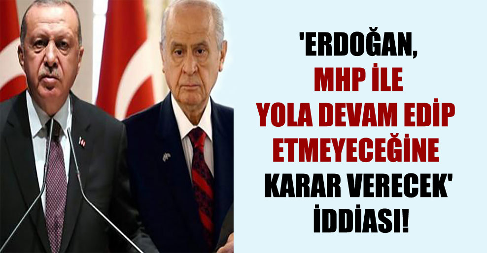 ‘Erdoğan, MHP ile yola devam edip etmeyeceğine karar verecek’ iddiası!