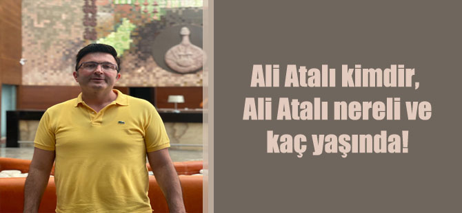Ali Atalı kimdir, Ali Atalı nereli ve kaç yaşında!