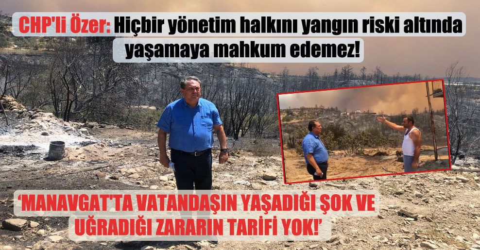 CHP’li Özer: Hiçbir yönetim halkını yangın riski altında yaşamaya mahkum edemez!