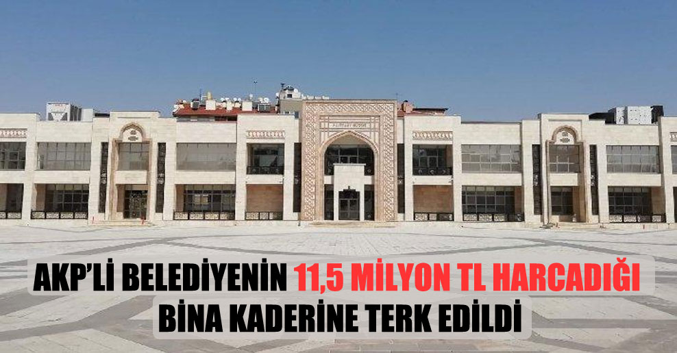 AKP’li belediyenin 11,5 milyon TL harcadığı, bina kaderine terk edildi