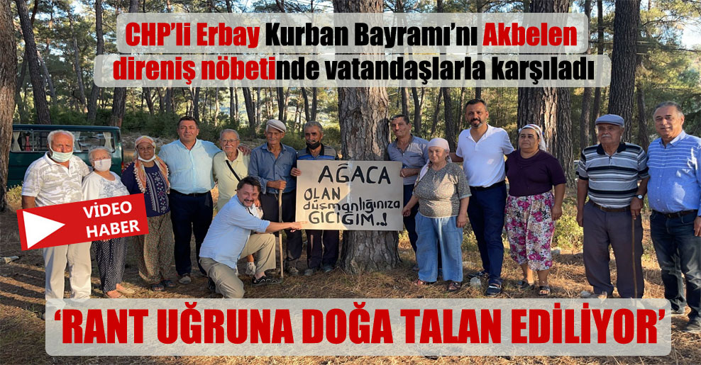 CHP’li Erbay Kurban Bayramı’nı Akbelen direniş nöbetinde vatandaşlarla karşıladı