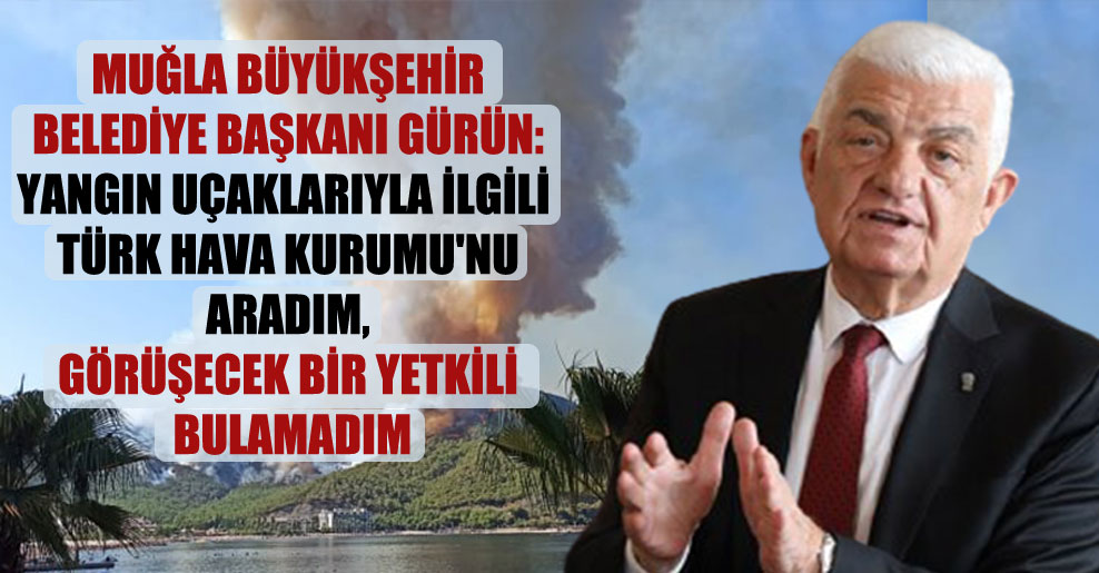 Muğla Büyükşehir Belediye Başkanı Gürün: Yangın uçaklarıyla ilgili Türk Hava Kurumu’nu aradım, görüşecek bir yetkili bulamadım