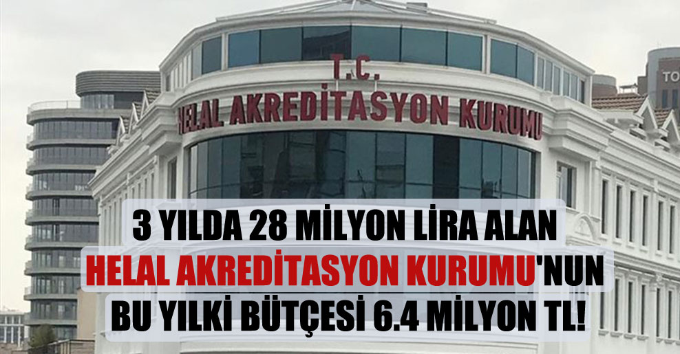 3 yılda 28 milyon lira alan Helal Akreditasyon Kurumu’nun bu yılki bütçesi 6.4 milyon TL!