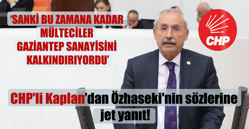 CHP’li Kaplan’dan Özhaseki’nin sözlerine jet yanıt!