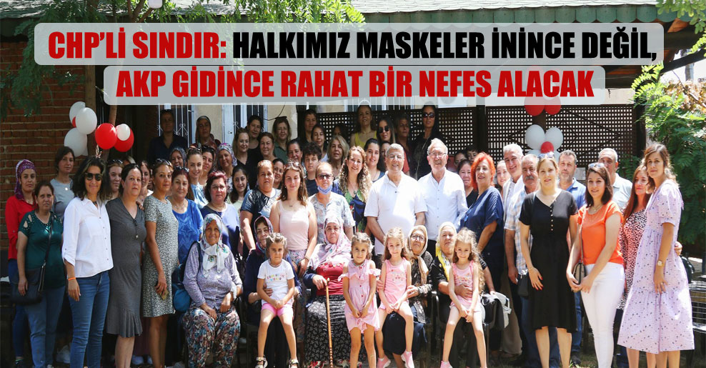 CHP’li Sındır: Halkımız maskeler inince değil, AKP gidince rahat bir nefes alacak!