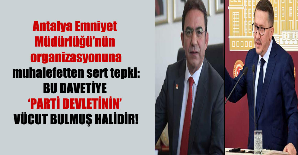 Antalya Emniyet Müdürlüğü’nün organizasyonuna muhalefetten sert tepki: Bu davetiye ‘parti devletinin’ vücut bulmuş halidir!