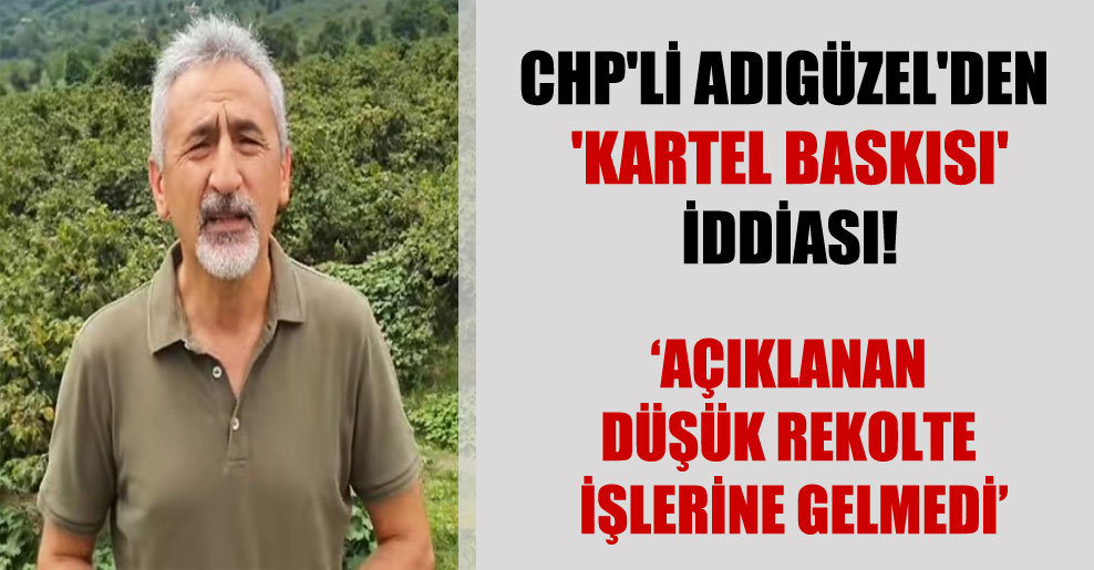CHP’li Adıgüzel’den ‘kartel baskısı’ iddiası!