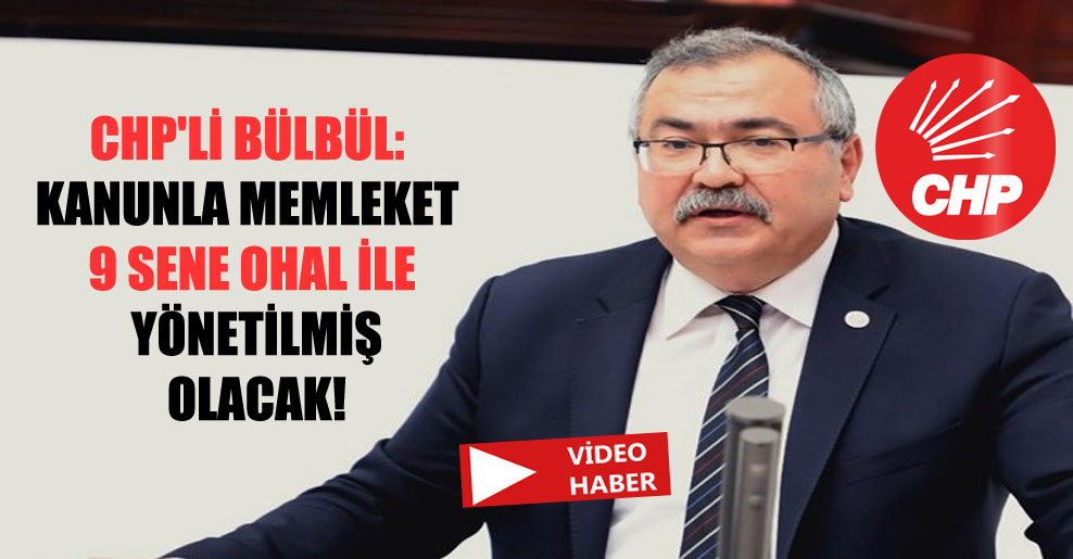 CHP’li Bülbül: Kanunla memleket 9 sene OHAL ile yönetilmiş olacak!