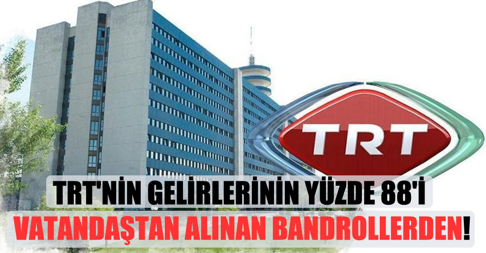 TRT’nin gelirlerinin yüzde 88’i vatandaştan alınan bandrollerden!