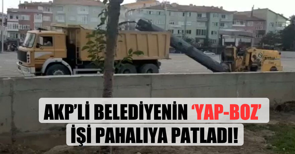 AKP’li belediyenin ‘yap-boz’ işi pahalıya patladı!