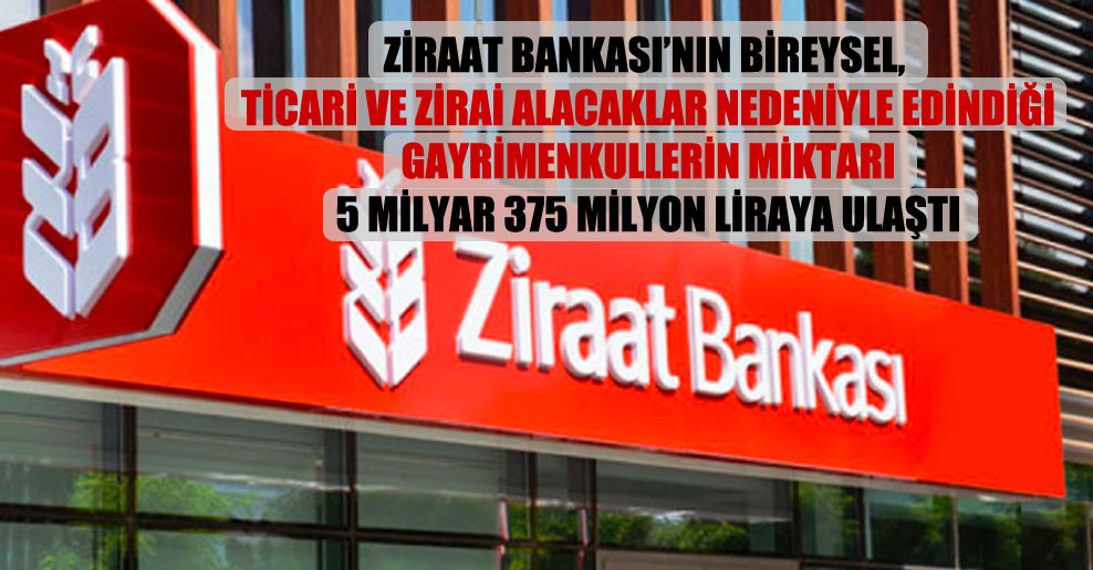 Ziraat Bankası’nın bireysel, ticari ve zirai alacaklar nedeniyle edindiği gayrimenkullerin miktarı 5 milyar 375 milyon liraya ulaştı