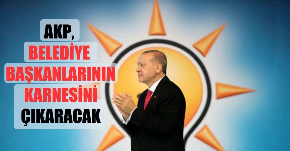 AKP, belediye başkanlarının karnesini çıkaracak