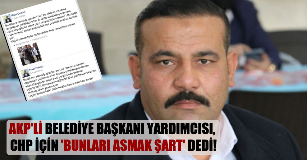 AKP’li belediye başkanı yardımcısı, CHP için ‘Bunları asmak şart’ dedi!