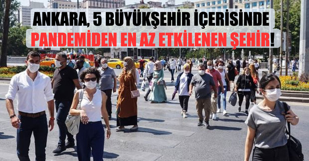 Ankara, 5 büyükşehir içerisinde pandemiden en az etkilenen şehir!