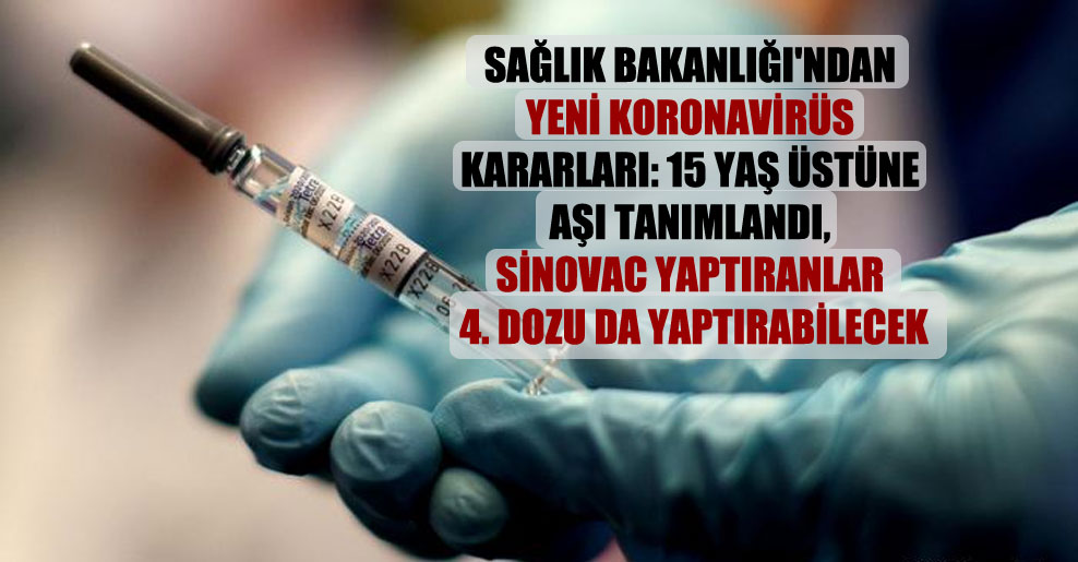 Sağlık Bakanlığı’ndan yeni Koronavirüs kararları: 15 yaş üstüne aşı tanımlandı, Sinovac yaptıranlar 4. dozu da yaptırabilecek