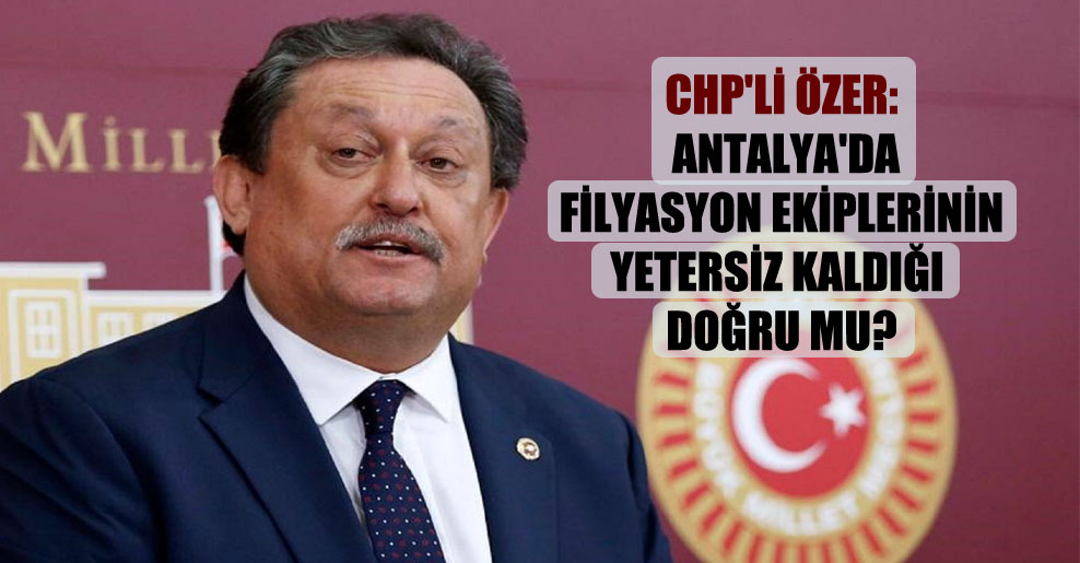 CHP’li Özer: Antalya’da filyasyon ekiplerinin yetersiz kaldığı doğru mu?
