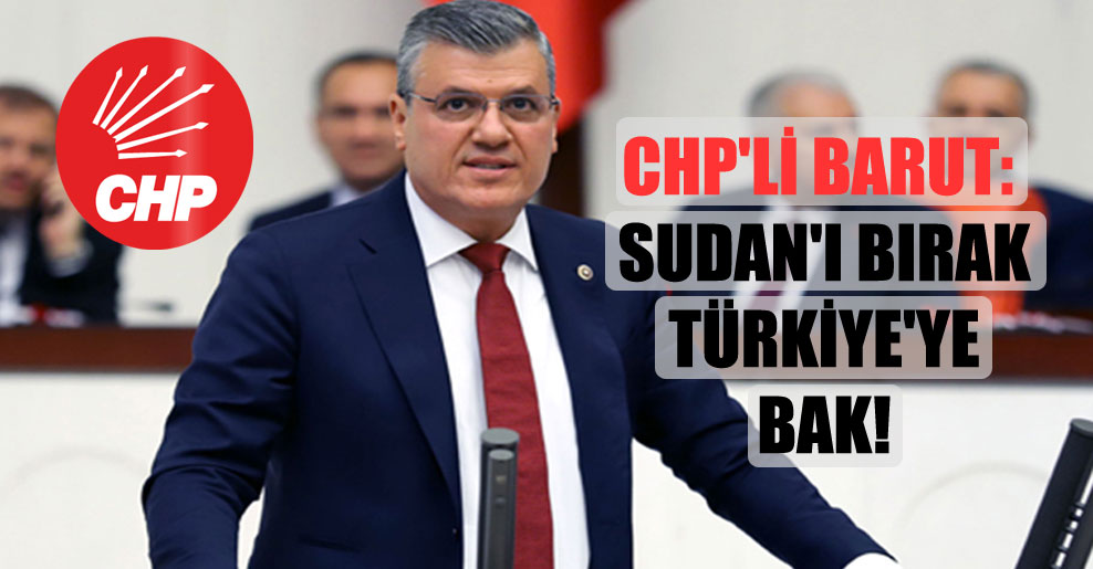 CHP’li Barut: Sudan’ı bırak Türkiye’ye bak!