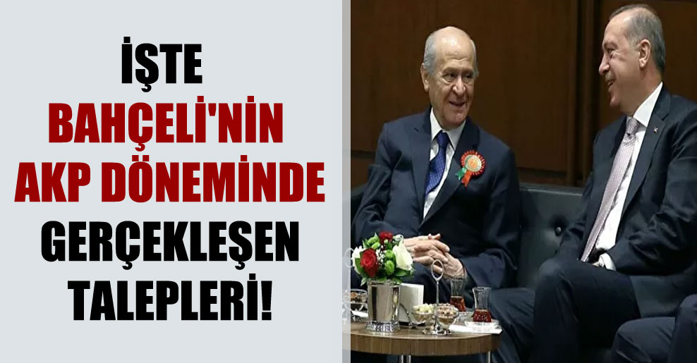 İşte Bahçeli’nin AKP döneminde gerçekleşen talepleri!