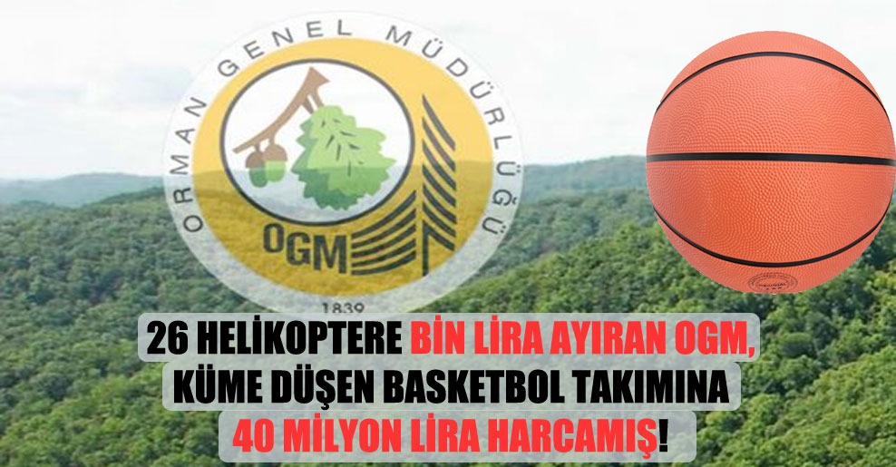 26 helikoptere bin Lira ayıran OGM, küme düşen basketbol takımına 40 milyon Lira harcamış!