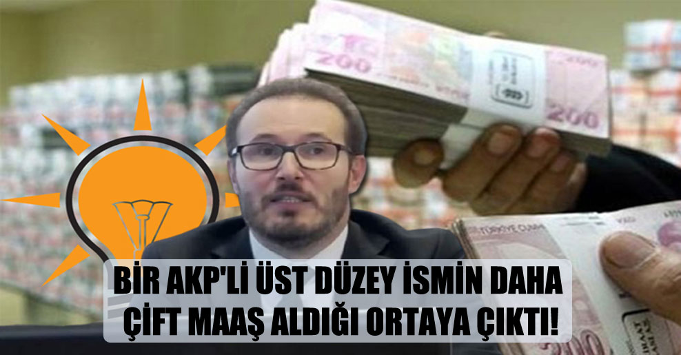 Bir AKP’li üst düzey ismin daha çift maaş aldığı ortaya çıktı!