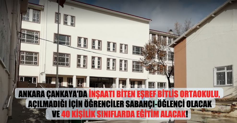 Ankara Çankaya’da inşaatı biten Eşref Bitlis Ortaokulu, açılmadığı için öğrenciler sabahçı-öğlenci olacak ve 40 kişilik sınıflarda eğitim alacak!