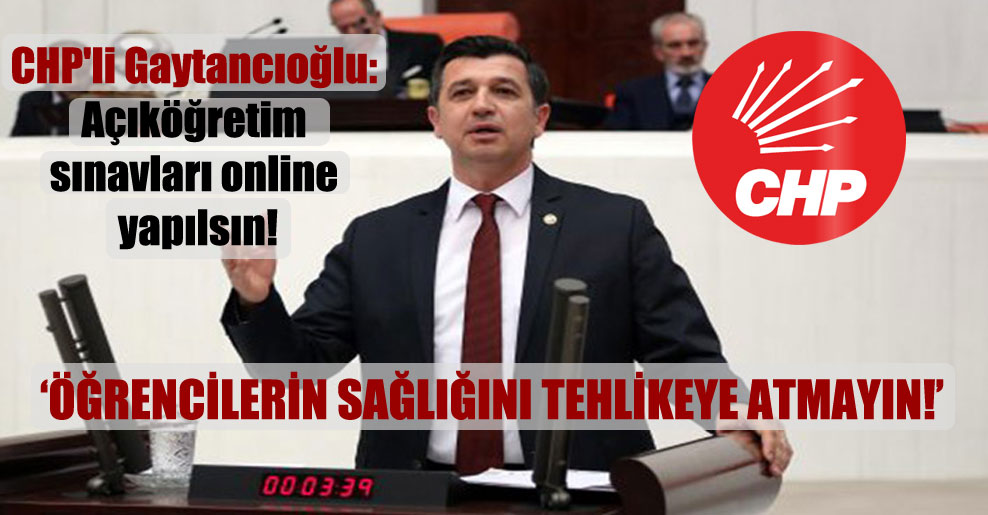 CHP’li Gaytancıoğlu: Açıköğretim sınavları online yapılsın!