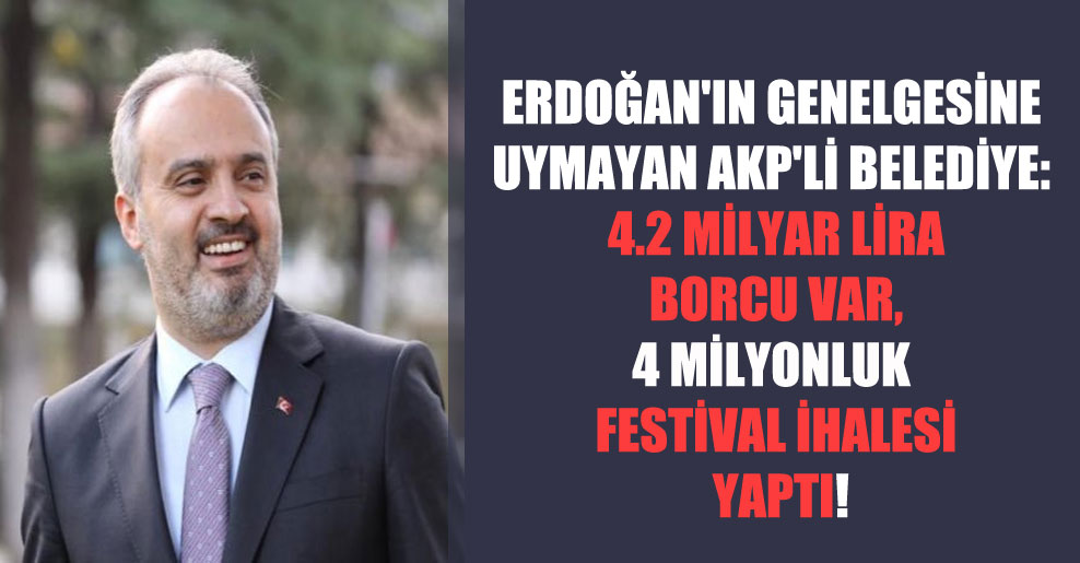 Erdoğan’ın genelgesine uymayan AKP’li belediye: 4.2 milyar lira borcu var, 4 milyonluk festival ihalesi yaptı!
