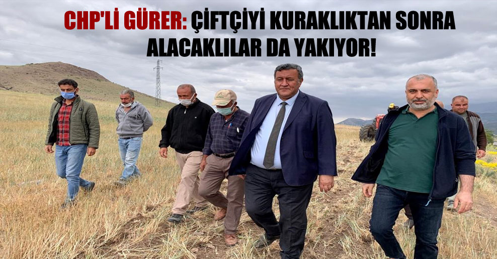 CHP’li Gürer: Çiftçiyi kuraklıktan sonra alacaklılar da yakıyor!