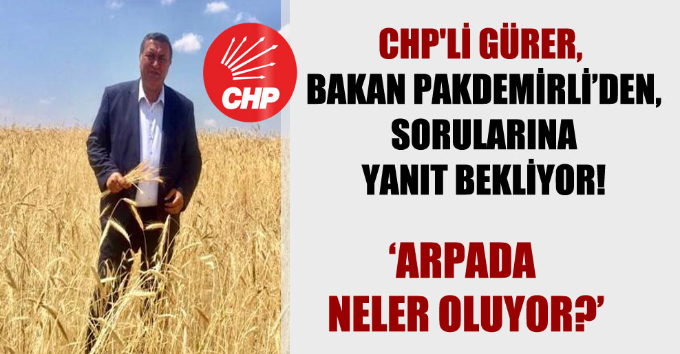 CHP’li Gürer, Bakan Pakdemirli’den, sorularına yanıt bekliyor!