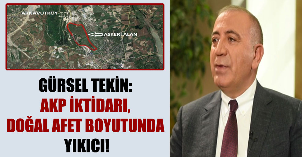 Gürsel Tekin: AKP İktidarı, doğal afet boyutunda yıkıcı!