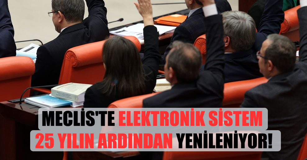 Meclis’te elektronik sistem 25 yılın ardından yenileniyor!