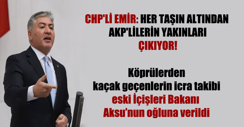 CHP’li Emir: Her taşın altından AKP’lilerin yakınları çıkıyor!