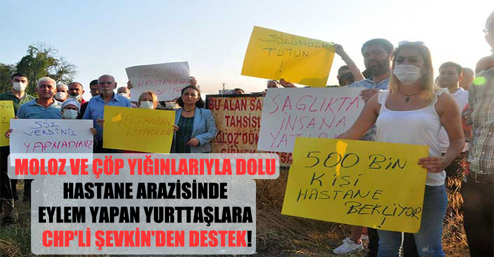 Moloz ve çöp yığınlarıyla dolu hastane arazisinde eylem yapan yurttaşlara CHP’li Şevkin’den destek!