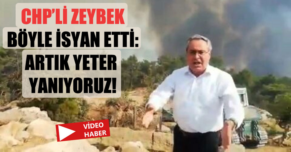 CHP’li Zeybek böyle isyan etti: Artık yeter yanıyoruz!