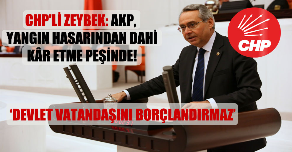 CHP’li Zeybek: AKP, yangın hasarından dahi kâr etme peşinde!