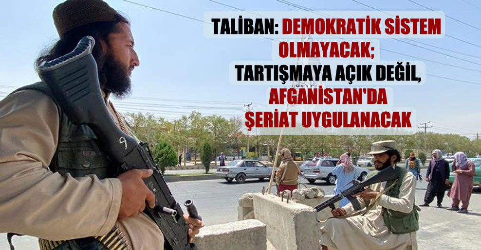 Taliban: Demokratik sistem olmayacak; tartışmaya açık değil, Afganistan’da şeriat uygulanacak