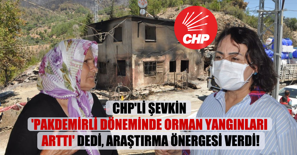 CHP’li Şevkin ‘Pakdemirli döneminde orman yangınları arttı’ dedi, araştırma önergesi verdi!