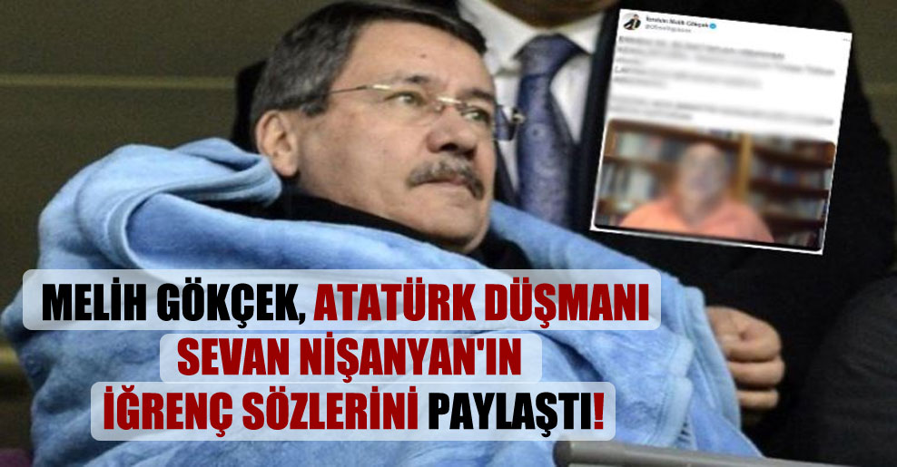 Melih Gökçek, Atatürk düşmanı Sevan Nişanyan’ın iğrenç sözlerini paylaştı!